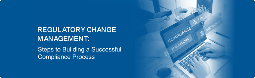 Regulatory Change Management: Steps to Building a Successful Compliance Process
