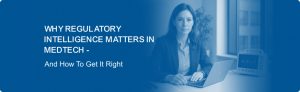 Why Regulatory Intelligence Matters in MedTech - And How To Get It Right