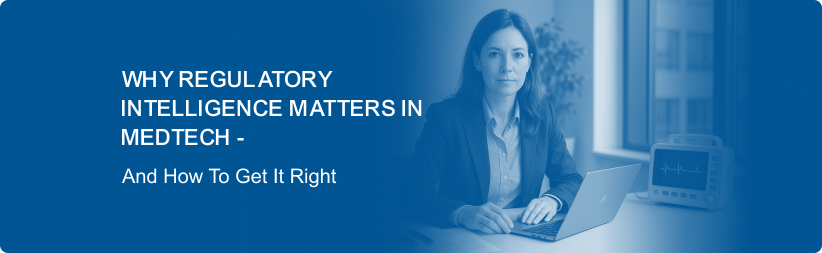 Why Regulatory Intelligence Matters in MedTech and How To Get It Right